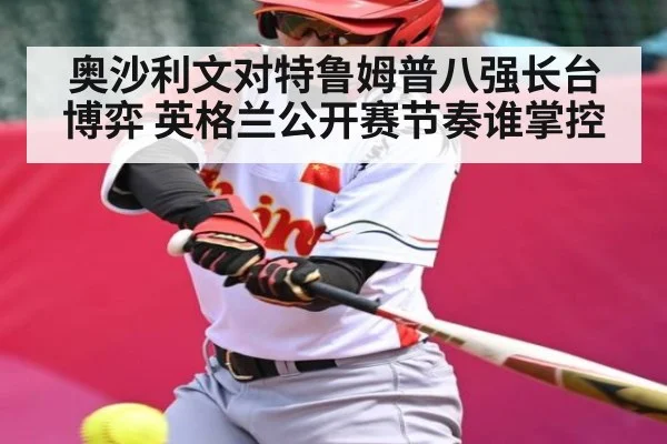 奥沙利文对特鲁姆普八强长台博弈 英格兰公开赛节奏谁掌控(kaiyun)