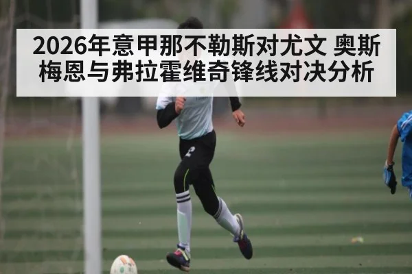 2026年意甲那不勒斯对尤文 奥斯梅恩与弗拉霍维奇锋线对决分析